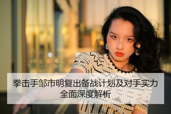 拳击手邹市明复出备战计划及对手实力全面深度解析（Leyu Sports）